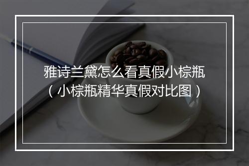 雅诗兰黛怎么看真假小棕瓶（小棕瓶精华真假对比图）