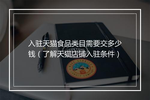入驻天猫食品类目需要交多少钱（了解天猫店铺入驻条件）