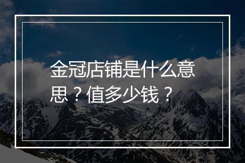 金冠店铺是什么意思？值多少钱？