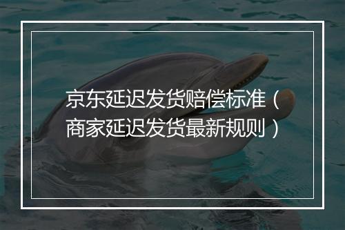 京东延迟发货赔偿标准（商家延迟发货最新规则）