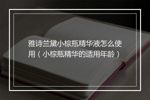 雅诗兰黛小棕瓶精华液怎么使用（小棕瓶精华的适用年龄）