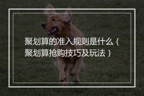 聚划算的准入规则是什么（聚划算抢购技巧及玩法）
