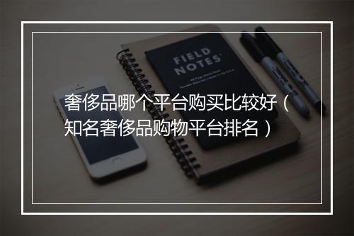 奢侈品哪个平台购买比较好（知名奢侈品购物平台排名）