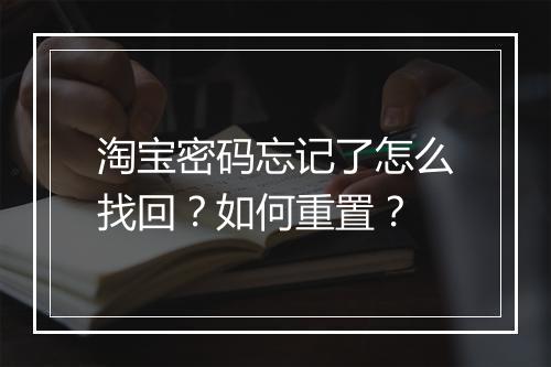 淘宝密码忘记了怎么找回？如何重置？