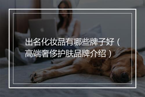 出名化妆品有哪些牌子好（高端奢侈护肤品牌介绍）