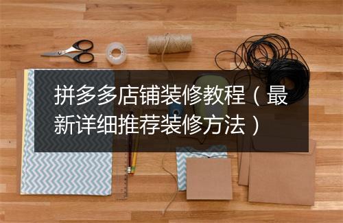 拼多多店铺装修教程（最新详细推荐装修方法）