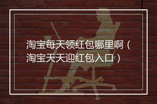 淘宝每天领红包哪里啊（淘宝天天迎红包入口）
