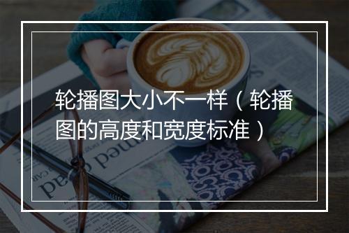 轮播图大小不一样（轮播图的高度和宽度标准）