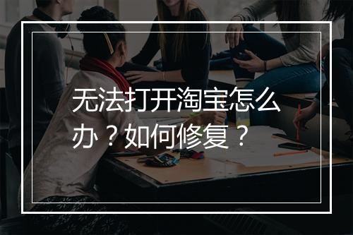 无法打开淘宝怎么办？如何修复？