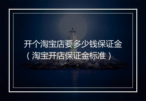 开个淘宝店要多少钱保证金（淘宝开店保证金标准）