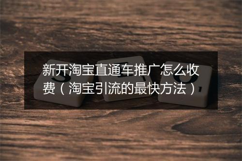 新开淘宝直通车推广怎么收费（淘宝引流的最快方法）