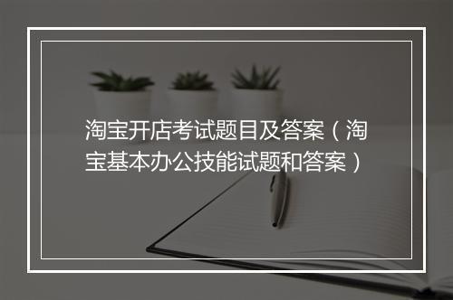 淘宝开店考试题目及答案（淘宝基本办公技能试题和答案）