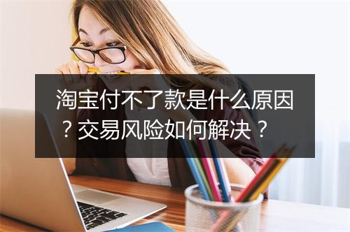 淘宝付不了款是什么原因？交易风险如何解决？