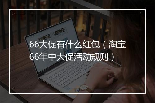 66大促有什么红包（淘宝66年中大促活动规则）