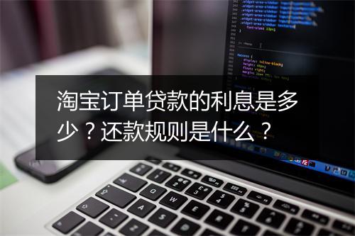 淘宝订单贷款的利息是多少？还款规则是什么？