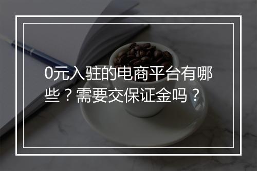 0元入驻的电商平台有哪些？需要交保证金吗？