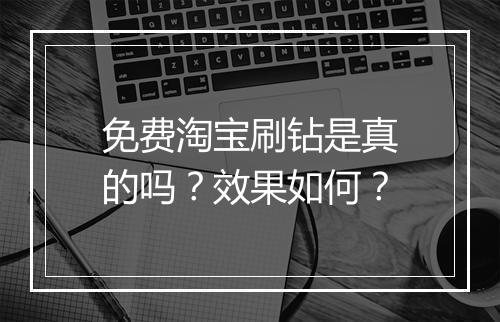 免费淘宝刷钻是真的吗？效果如何？