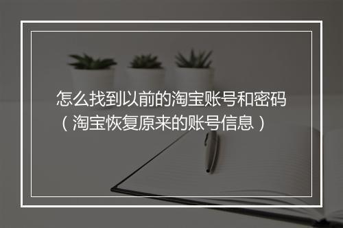 怎么找到以前的淘宝账号和密码（淘宝恢复原来的账号信息）