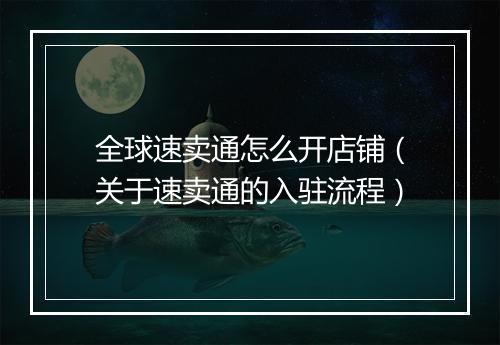 全球速卖通怎么开店铺（关于速卖通的入驻流程）