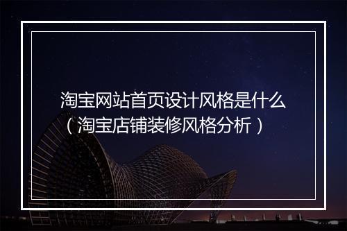 淘宝网站首页设计风格是什么（淘宝店铺装修风格分析）