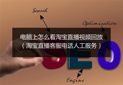 电脑上怎么看淘宝直播视频回放（淘宝直播客服电话人工服务）