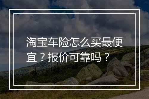 淘宝车险怎么买最便宜？报价可靠吗？