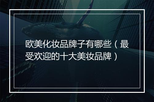 欧美化妆品牌子有哪些（最受欢迎的十大美妆品牌）