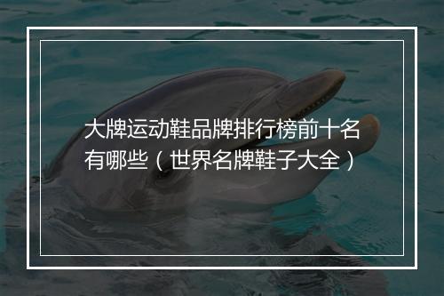 大牌运动鞋品牌排行榜前十名有哪些（世界名牌鞋子大全）
