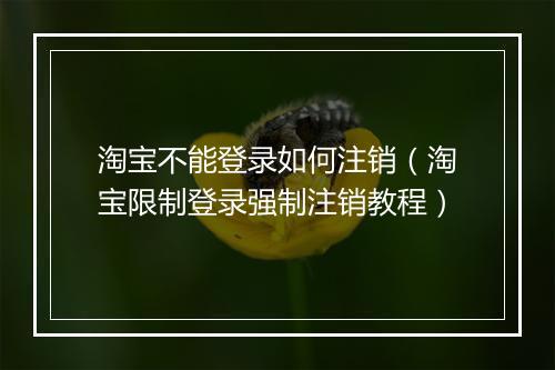 淘宝不能登录如何注销（淘宝限制登录强制注销教程）