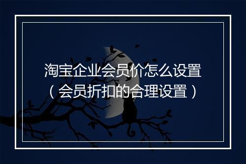 淘宝企业会员价怎么设置（会员折扣的合理设置）