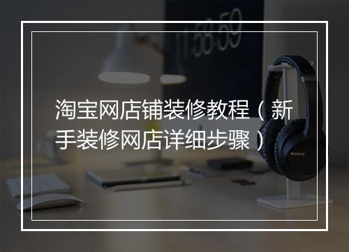 淘宝网店铺装修教程（新手装修网店详细步骤）