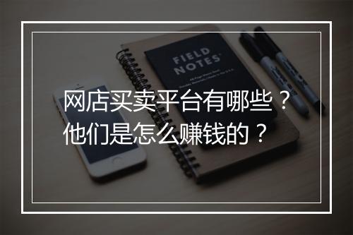网店买卖平台有哪些？他们是怎么赚钱的？