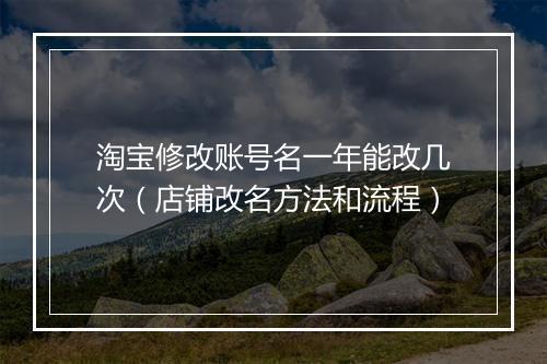 淘宝修改账号名一年能改几次（店铺改名方法和流程）