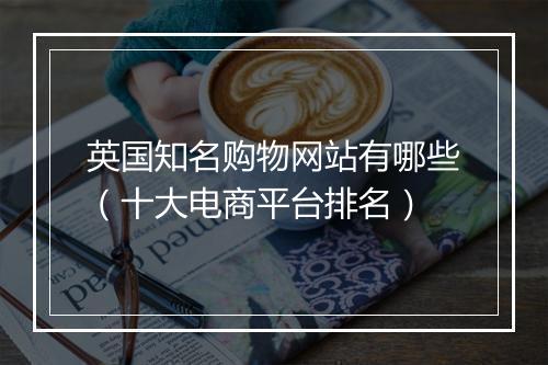 英国知名购物网站有哪些（十大电商平台排名）