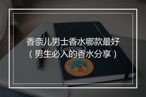 香奈儿男士香水哪款最好（男生必入的香水分享）