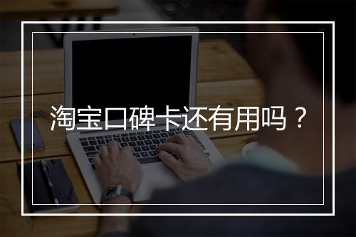 淘宝口碑卡还有用吗？