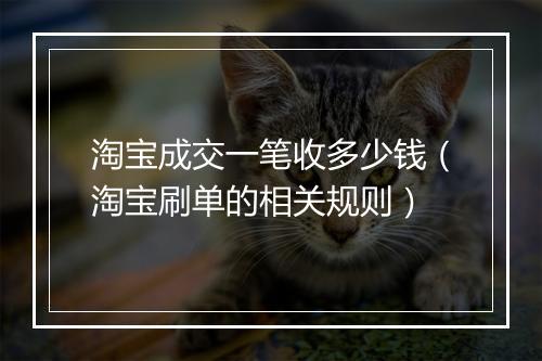 淘宝成交一笔收多少钱（淘宝刷单的相关规则）