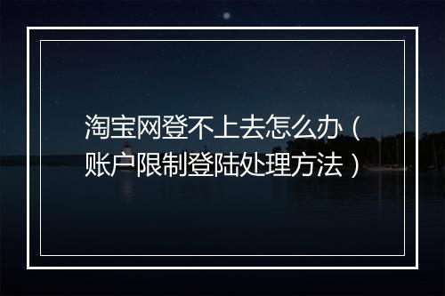 淘宝网登不上去怎么办（账户限制登陆处理方法）