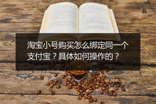 淘宝小号购买怎么绑定同一个支付宝？具体如何操作的？