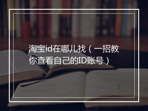 淘宝id在哪儿找（一招教你查看自己的ID账号）