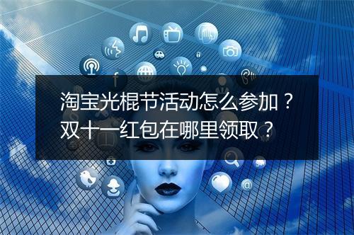 淘宝光棍节活动怎么参加？双十一红包在哪里领取？