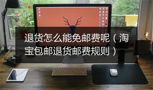 退货怎么能免邮费呢（淘宝包邮退货邮费规则）