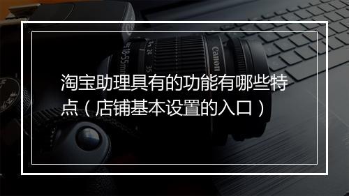 淘宝助理具有的功能有哪些特点（店铺基本设置的入口）