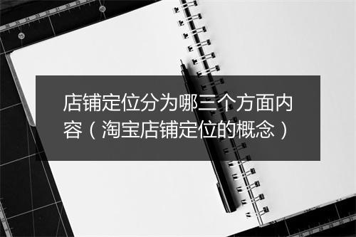 店铺定位分为哪三个方面内容（淘宝店铺定位的概念）