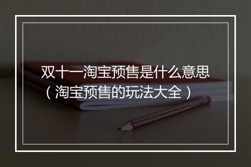 双十一淘宝预售是什么意思（淘宝预售的玩法大全）
