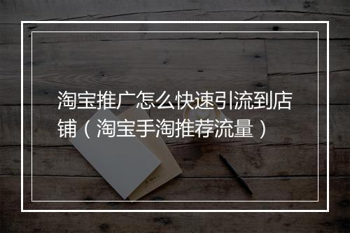 淘宝推广怎么快速引流到店铺（淘宝手淘推荐流量）
