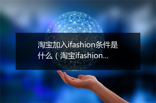 淘宝加入ifashion条件是什么（淘宝ifashion报名入口）
