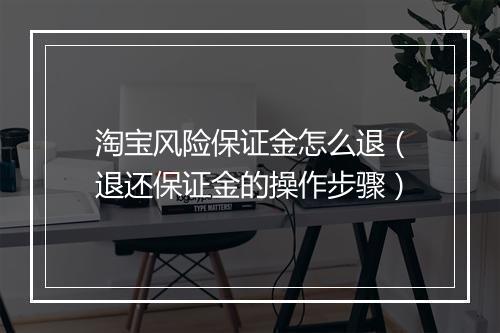 淘宝风险保证金怎么退（退还保证金的操作步骤）