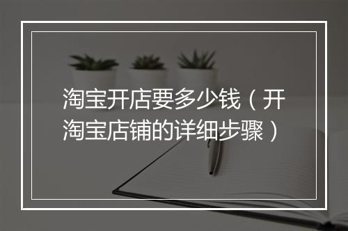 淘宝开店要多少钱（开淘宝店铺的详细步骤）