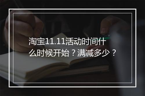 淘宝11.11活动时间什么时候开始？满减多少？